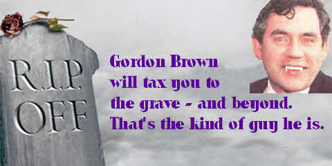 Gordon brown will tax you to the grave . . . and beyond